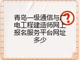 青岛一级通信与广电工程建造师网上报名服务平台网址多少