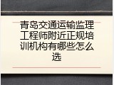 青岛交通运输监理工程师附近正规培训机构有哪些怎么选