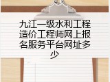 九江一级水利工程造价工程师网上报名服务平台网址多少
