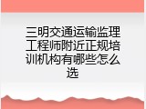 三明交通运输监理工程师附近正规培训机构有哪些怎么选