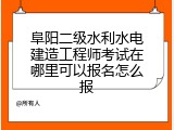 阜阳二级水利水电建造工程师考试在哪里可以报名怎么报