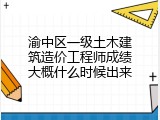 渝中区一级土木建筑造价工程师成绩大概什么时候出来