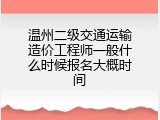 温州二级交通运输造价工程师一般什么时候报名大概时间
