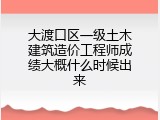 大渡口区一级土木建筑造价工程师成绩大概什么时候出来