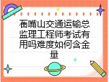 石嘴山交通运输总监理工程师考试有用吗难度如何含金量