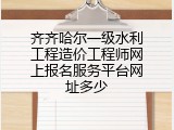 齐齐哈尔一级水利工程造价工程师网上报名服务平台网址多少