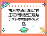吉林交通运输监理工程师附近正规培训机构有哪些怎么选