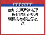 廊坊交通运输监理工程师附近正规培训机构有哪些怎么选