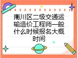 南川区二级交通运输造价工程师一般什么时候报名大概时间