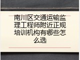 南川区交通运输监理工程师附近正规培训机构有哪些怎么选