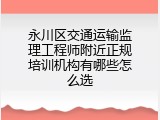 永川区交通运输监理工程师附近正规培训机构有哪些怎么选