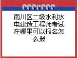 南川区二级水利水电建造工程师考试在哪里可以报名怎么报