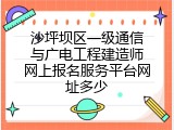 沙坪坝区一级通信与广电工程建造师网上报名服务平台网址多少