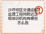 沙坪坝区交通运输监理工程师附近正规培训机构有哪些怎么选