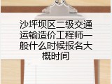 沙坪坝区二级交通运输造价工程师一般什么时候报名大概时间