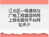 江北区一级通信与广电工程建造师网上报名服务平台网址多少