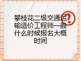 攀枝花二级交通运输造价工程师一般什么时候报名大概时间