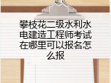 攀枝花二级水利水电建造工程师考试在哪里可以报名怎么报