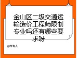 金山区二级交通运输造价工程师限制专业吗还有哪些要求呀