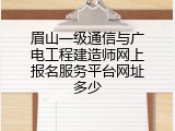 眉山一级通信与广电工程建造师网上报名服务平台网址多少