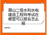 眉山二级水利水电建造工程师考试在哪里可以报名怎么报