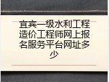 宜宾一级水利工程造价工程师网上报名服务平台网址多少