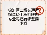 徐汇区二级交通运输造价工程师限制专业吗还有哪些要求呀