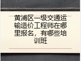 黄浦区一级交通运输造价工程师在哪里报名，有哪些培训班