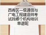 西青区一级通信与广电工程建造师考试找哪个机构培训靠谱呢