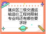 延庆区二级交通运输造价工程师限制专业吗还有哪些要求呀