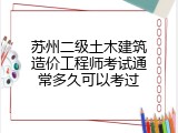 苏州二级土木建筑造价工程师考试通常多久可以考过