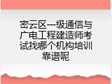 密云区一级通信与广电工程建造师考试找哪个机构培训靠谱呢