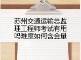 苏州交通运输总监理工程师考试有用吗难度如何含金量