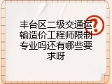 丰台区二级交通运输造价工程师限制专业吗还有哪些要求呀
