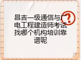 昌吉一级通信与广电工程建造师考试找哪个机构培训靠谱呢