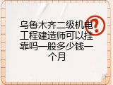 乌鲁木齐二级机电工程建造师可以挂靠吗一般多少钱一个月