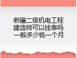 新疆二级机电工程建造师可以挂靠吗一般多少钱一个月