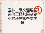 玉林二级交通运输造价工程师限制专业吗还有哪些要求呀