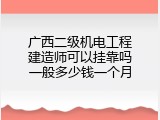 广西二级机电工程建造师可以挂靠吗一般多少钱一个月