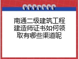 南通二级建筑工程建造师证书如何领取有哪些渠道呢