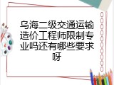 乌海二级交通运输造价工程师限制专业吗还有哪些要求呀