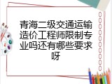 青海二级交通运输造价工程师限制专业吗还有哪些要求呀