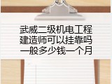 武威二级机电工程建造师可以挂靠吗一般多少钱一个月