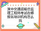 汉中交通运输总监理工程师考试在哪报名培训机构怎么找