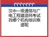 汉中一级通信与广电工程建造师考试找哪个机构培训靠谱呢