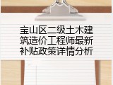 宝山区二级土木建筑造价工程师最新补贴政策详情分析