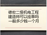 德宏二级机电工程建造师可以挂靠吗一般多少钱一个月