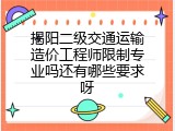 揭阳二级交通运输造价工程师限制专业吗还有哪些要求呀