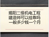 揭阳二级机电工程建造师可以挂靠吗一般多少钱一个月