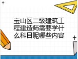 宝山区二级建筑工程建造师需要学什么科目呢哪些内容